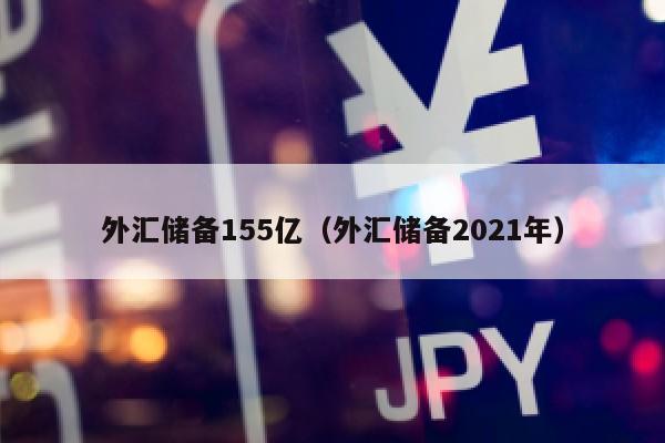 外汇储备155亿（外汇储备2021年）