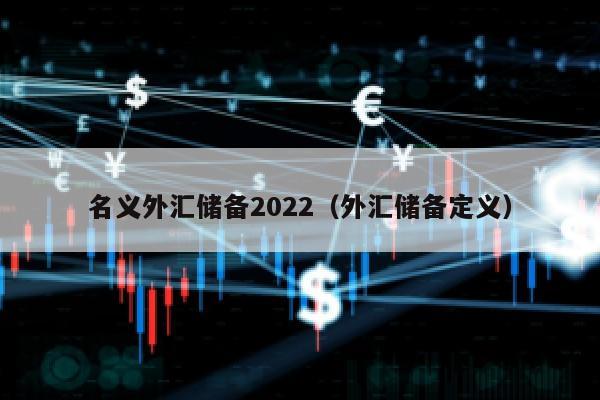 名义外汇储备2022（外汇储备定义）