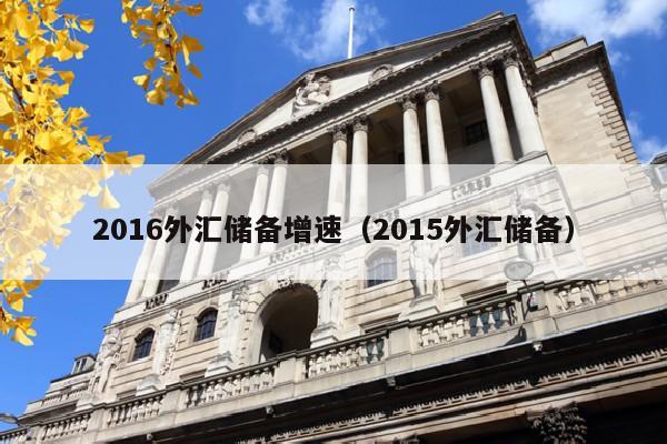 2016外汇储备增速（2015外汇储备）