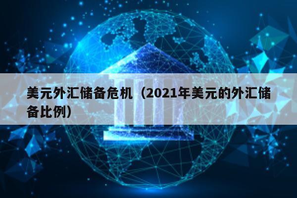 美元外汇储备危机（2021年美元的外汇储备比例）