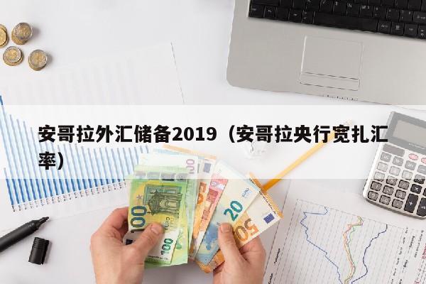 安哥拉外汇储备2019（安哥拉央行宽扎汇率）