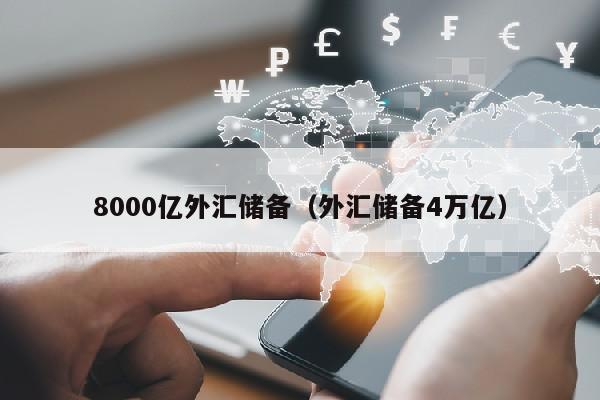 8000亿外汇储备（外汇储备4万亿）