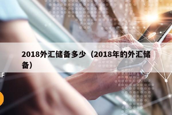 2018外汇储备多少（2018年的外汇储备）