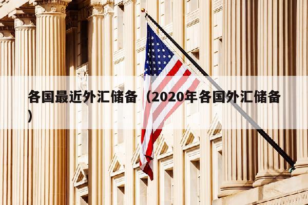 各国最近外汇储备（2020年各国外汇储备）