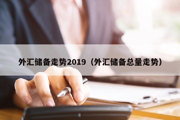 外汇储备走势2019（外汇储备总量走势）