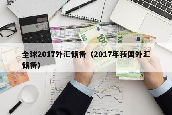 全球2017外汇储备（2017年我国外汇储备）