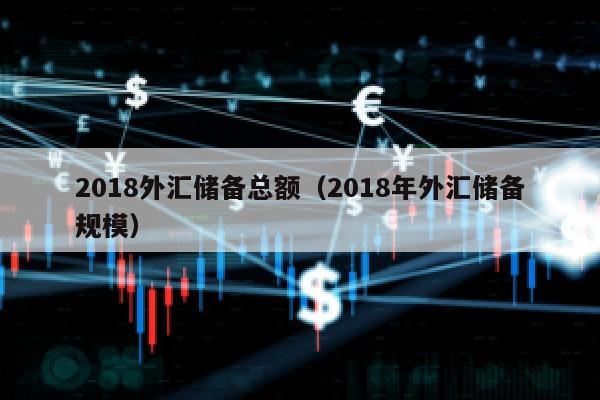 2018外汇储备总额（2018年外汇储备规模）