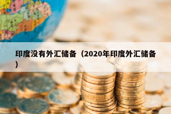 印度没有外汇储备（2020年印度外汇储备）