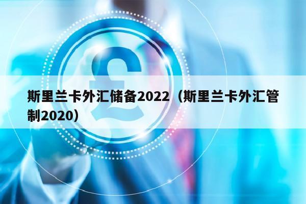 斯里兰卡外汇储备2022（斯里兰卡外汇管制2020）