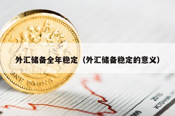 外汇储备全年稳定（外汇储备稳定的意义）