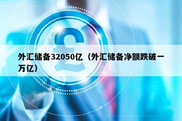 外汇储备32050亿（外汇储备净额跌破一万亿）