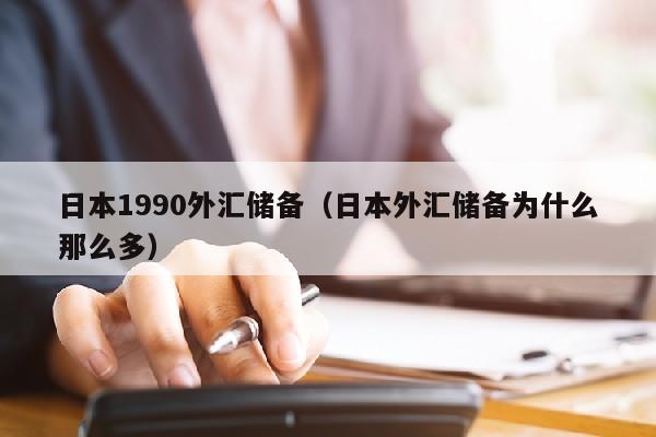 日本1990外汇储备（日本外汇储备为什么那么多）