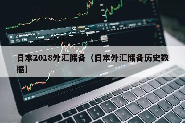 日本2018外汇储备（日本外汇储备历史数据）