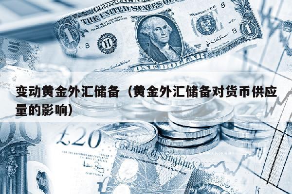 变动黄金外汇储备（黄金外汇储备对货币供应量的影响）