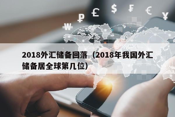 2018外汇储备回落（2018年我国外汇储备居全球第几位）