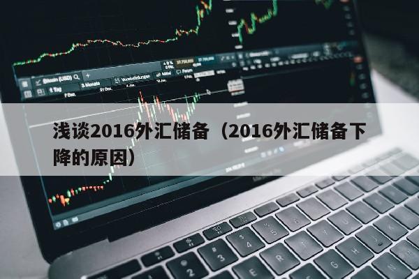 浅谈2016外汇储备（2016外汇储备下降的原因）